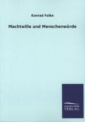 Machtwille und Menschenwürde - Konrad Falke