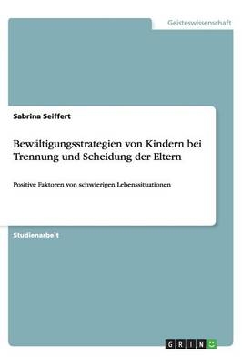 Bewältigungsstrategien von Kindern bei Trennung und Scheidung der Eltern - Sabrina Seiffert