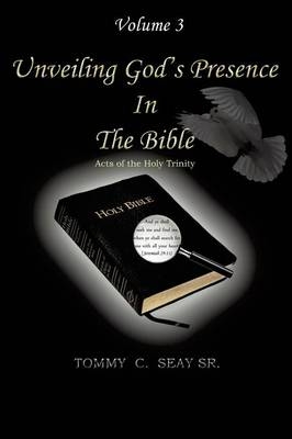 Unveiling God's Presence in the Bible Acts of the Holy Trinity Volume III - Tommy C Seay Sr