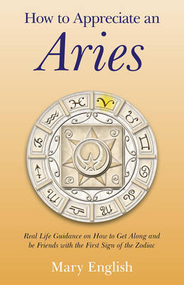 How to Appreciate an Aries – Real Life Guidance on How to Get Along and be Friends with the First Sign of the Zodiac - Mary English