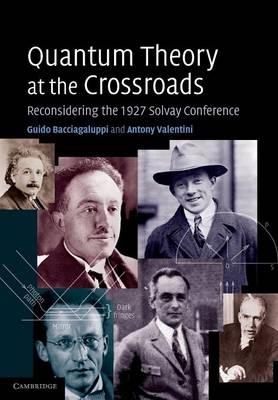 Quantum Theory at the Crossroads - Guido Bacciagaluppi, Antony Valentini