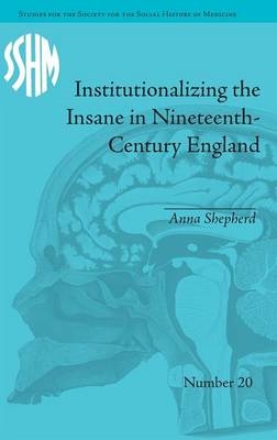 Institutionalizing the Insane in Nineteenth-Century England - Anna Shepherd