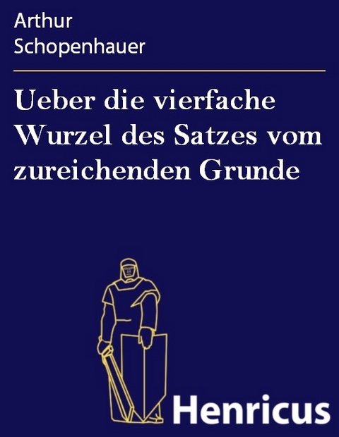 Ueber die vierfache Wurzel des Satzes vom zureichenden Grunde -  Arthur Schopenhauer