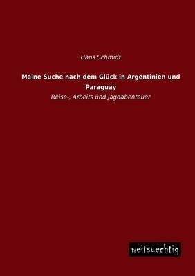 Meine Suche nach dem GlÃ¼ck in Argentinien und Paraguay - Hans Schmidt