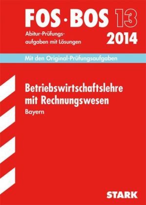 Abschluss-Prüfungen Fach-/Berufsoberschule Bayern / Betriebswirtschaftslehre mit Rechnungswesen FOS/BOS 13 / 2014 - Markus Hierl, Hans Zettl