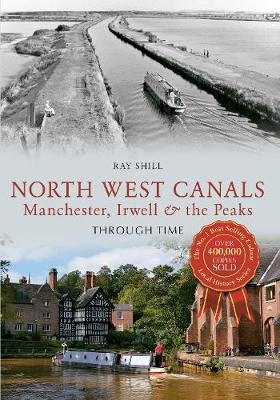 North West Canals Manchester, Irwell and the Peaks Through Time - Ray Shill