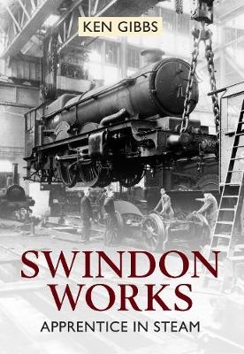 Swindon Works Apprentice in Steam - Ken Gibbs