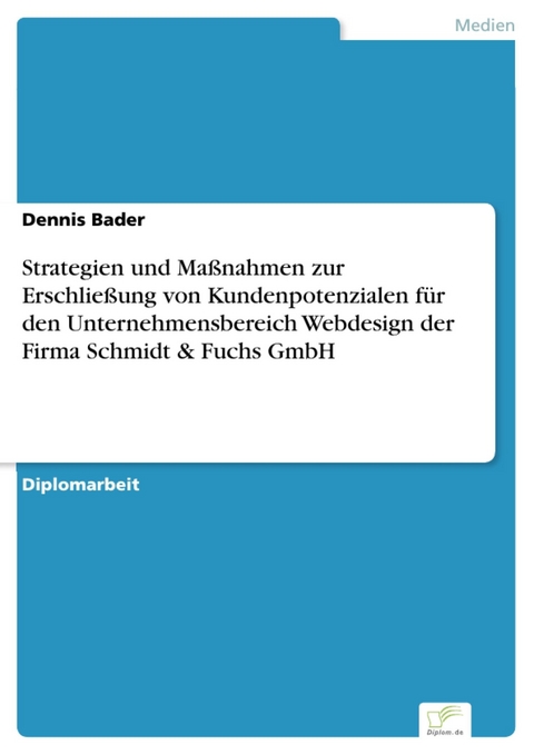 Strategien und Maßnahmen zur Erschließung von Kundenpotenzialen für den Unternehmensbereich Webdesign der Firma Schmidt & Fuchs GmbH -  Dennis Bader