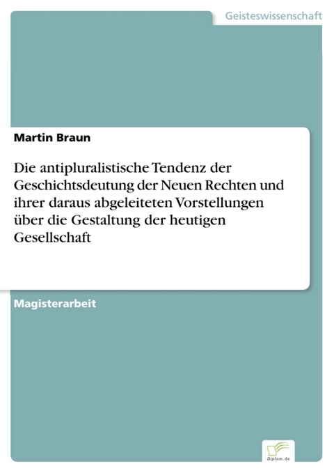 Die antipluralistische Tendenz der Geschichtsdeutung der Neuen Rechten und ihrer daraus abgeleiteten Vorstellungen über die Gestaltung der heutigen Gesellschaft -  Martin Braun