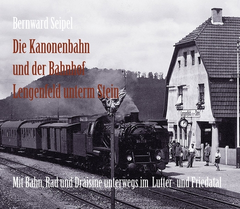 Die Kanonenbahn und der Bahnhof Lengenfeld u. Stein - Bernward Seipel