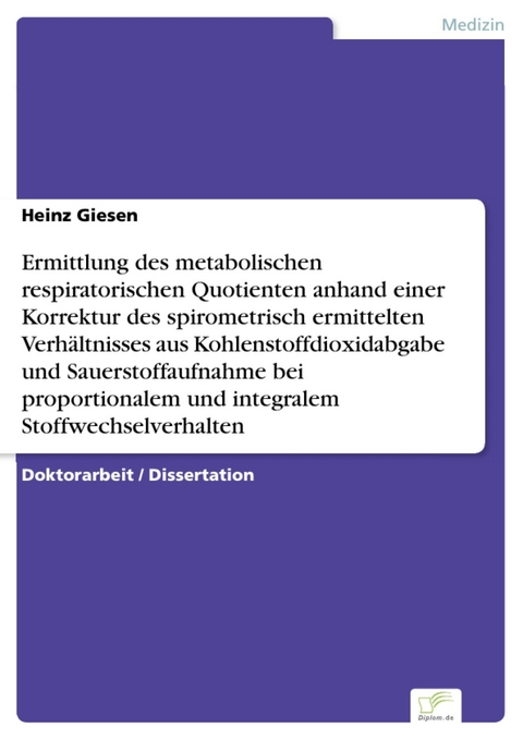 Ermittlung des metabolischen respiratorischen Quotienten anhand einer Korrektur des spirometrisch ermittelten Verhältnisses aus Kohlenstoffdioxidabgabe und Sauerstoffaufnahme bei proportionalem und integralem Stoffwechselverhalten -  Heinz Giesen