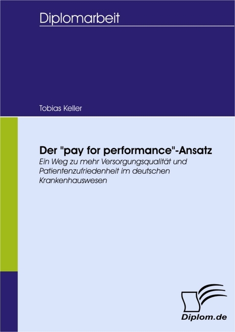 Der 'pay for performance'-Ansatz - ein Weg zu mehr Versorgungsqualität und Patientenzufriedenheit im deutschen Krankenhauswesen -  Tobias Keller