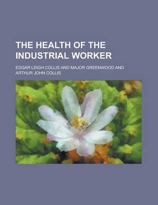 The Health of the Industrial Worker - Edgar Leigh Collis