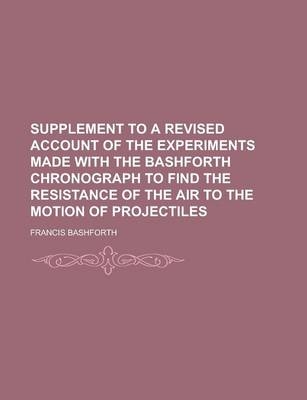 Supplement to a Revised Account of the Experiments Made with the Bashforth Chronograph to Find the Resistance of the Air to the Motion of Projectiles - Francis Bashforth