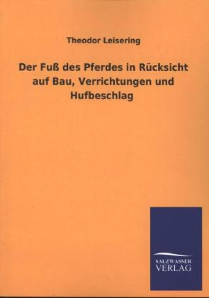 Der FuÃ des Pferdes in RÃ¼cksicht auf Bau, Verrichtungen und Hufbeschlag - Theodor Leisering