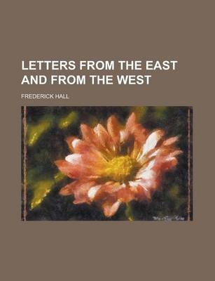 Letters from the East and from the West - Frederick Hall