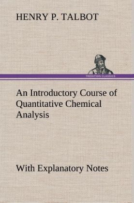 An Introductory Course of Quantitative Chemical Analysis With Explanatory Notes - Henry P. Talbot