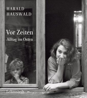 Vor Zeiten. Alltag im Osten - Harald Hauswald