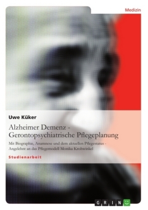 Alzheimer Demenz - Gerontopsychiatrische Pflegeplanung - Uwe Küker