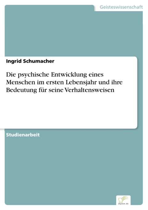 Die psychische Entwicklung eines Menschen im ersten Lebensjahr und ihre Bedeutung für seine Verhaltensweisen -  Ingrid Schumacher