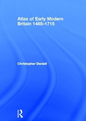 Atlas of Early Modern Britain, 1485-1715 - Christopher Daniell