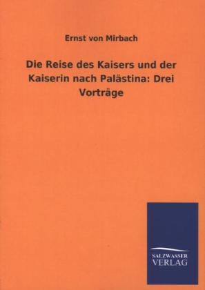 Die Reise des Kaisers und der Kaiserin nach PalÃ¤stina: Drei VortrÃ¤ge - Ernst von Mirbach