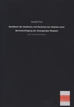 Handbuch der Anatomie und Mechanik der Gelenke unter BerÃ¼cksichtigung der bewegenden Muskeln - Rudolf Fick