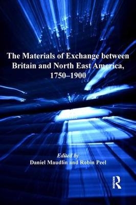 The Materials of Exchange between Britain and North East America, 1750-1900 - Daniel Maudlin, Robin Peel