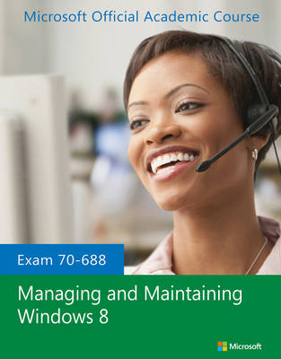 Exam 70–688 Managing and Maintaining Windows 8 -  Microsoft Official Academic Course