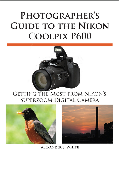 Photographer's Guide to the Nikon Coolpix P600 -  Alexander S. White