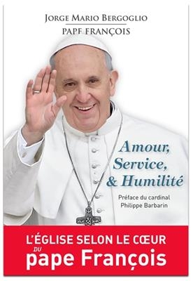 Amour, Service, & Humilité. L'église selon le coeur du Pape Francois - Jorge Mario Bergoglio