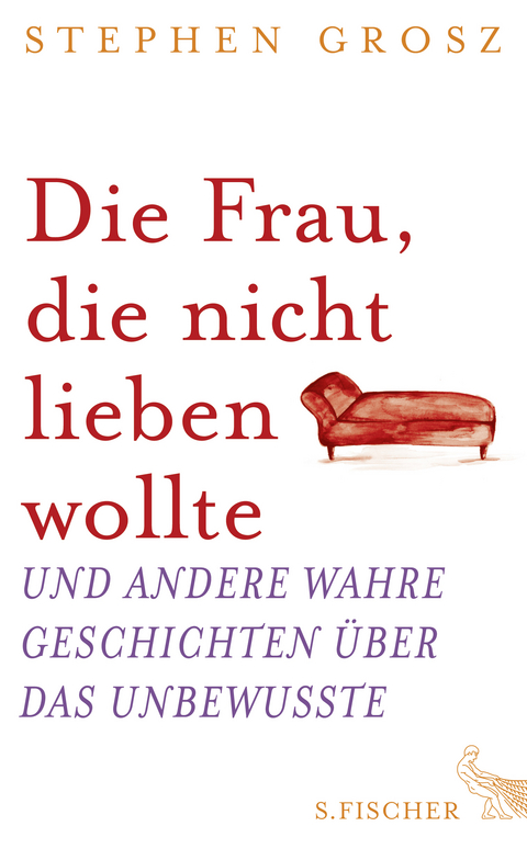 Die Frau, die nicht lieben wollte und andere wahre Geschichten über das Unbewusste - Stephen Grosz