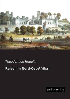 Reisen in Nord-Ost-Afrika - Theodor von Heuglin