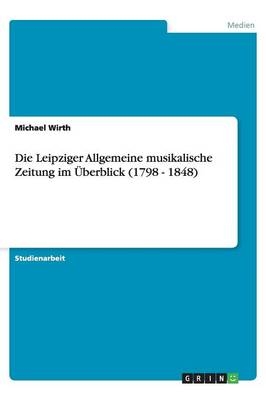 Die Leipziger Allgemeine musikalische Zeitung im Ãberblick (1798 - 1848) - Michael Wirth