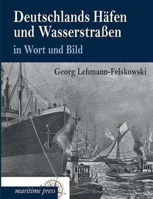 Deutschlands HÃ¤fen und WasserstraÃen in Wort und Bild - Georg Lehmann-Felskowski