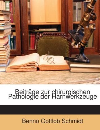 Beitrage Zur Chirurgischen Pathologie Der Harnwerkzeuge - Benno Gottlob Schmidt