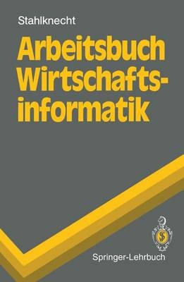 Arbeitsbuch Wirtschaftsinformatik - Peter Stahlknecht, Wieland Appelfeller, Andreas Drasdo, Hubertus Meier, Stefan Nieland