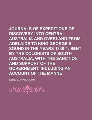 Journals of Expeditions of Discovery Into Central Australia and Overland from Adelaide to King George's Sound in the Years 1840-1; Sent by the Colonis - Edward John Eyre