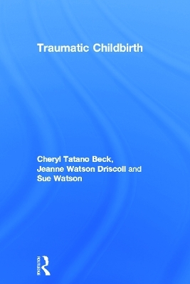 Traumatic Childbirth - Cheryl Tatano Beck, Jeanne Watson Driscoll, Sue Watson