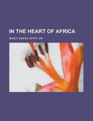 In the Heart of Africa - Sir Samuel White Baker