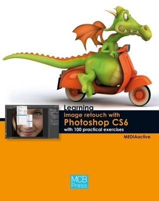 Learning Image Retouch with Photoshop CS6 with 100 Practical Exercises -  MEDIAactive