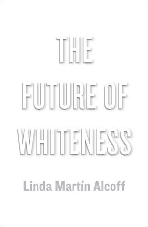 The Future of Whiteness - Linda Martín Alcoff