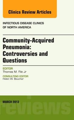 Community Acquired Pneumonia: Controversies and Questions, an Issue of Infectious Disease Clinics - Thomas M. File Jr.