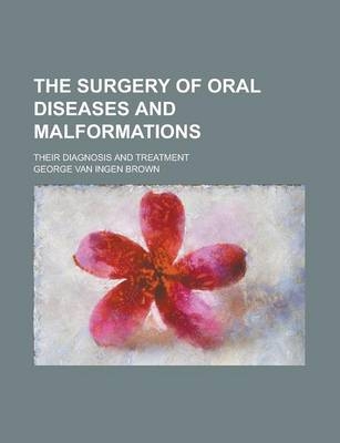 The Surgery of Oral Diseases and Malformations; Their Diagnosis and Treatment - George Van Ingen Brown