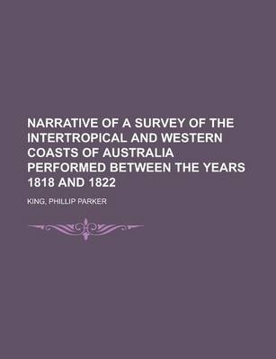 Narrative of a Survey of the Intertropical and Western Coasts of Australia Performed Between the Years 1818 and 1822 Volume 2 - Philip Parker King