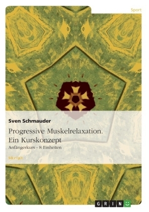 Progressive Muskelrelaxation. Ein Kurskonzept - Sven Schmauder