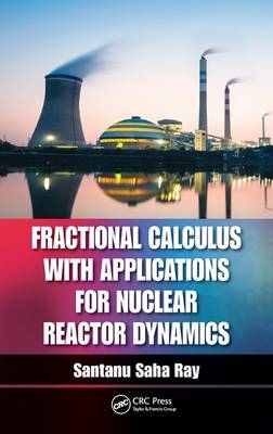 Fractional Calculus with Applications for Nuclear Reactor Dynamics -  Santanu Saha Ray