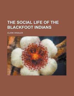 The Social Life of the Blackfoot Indians - Clark Wissler