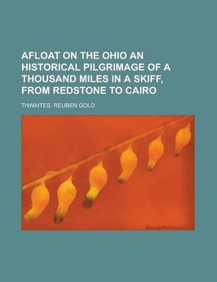 Afloat on the Ohio an Historical Pilgrimage of a Thousand Miles in a Skiff, from Redstone to Cairo - Reuben Gold Thwaites