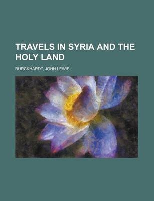 Travels in Syria and the Holy Land - John Lewis Burckhardt